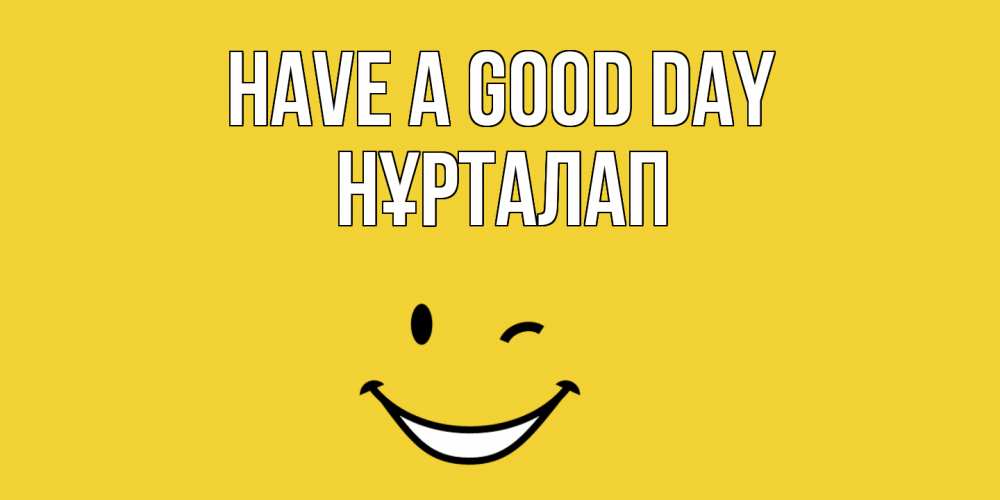Greetings card с именем, НҰРТАЛАП Have a good day позитивного дня Greetings with text for free download 