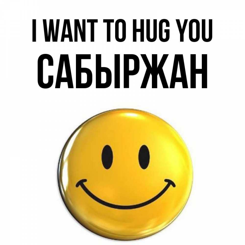 Greetings card с именем, САБЫРЖАН I want to hug you открытки которые можно подписывать онлайн по своему усмотрению бесплатно Greetings with text for free download 