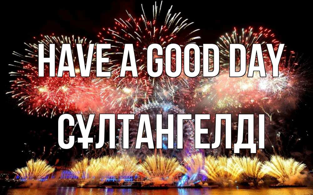 Greetings card с именем, СҰЛТАНГЕЛДІ Have a good day Фейрверг 2 Greetings with text for free download 
