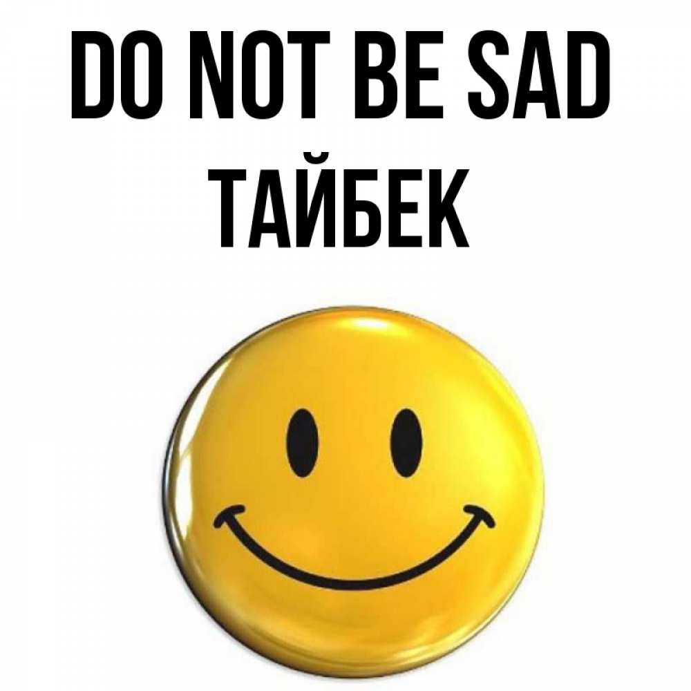 Greetings card с именем, ТАЙБЕК Do not be sad триде смайл Greetings with text for free download 