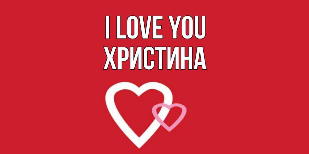 Greetings card с именем, Христина I love you сердце Greetings with text for free download 