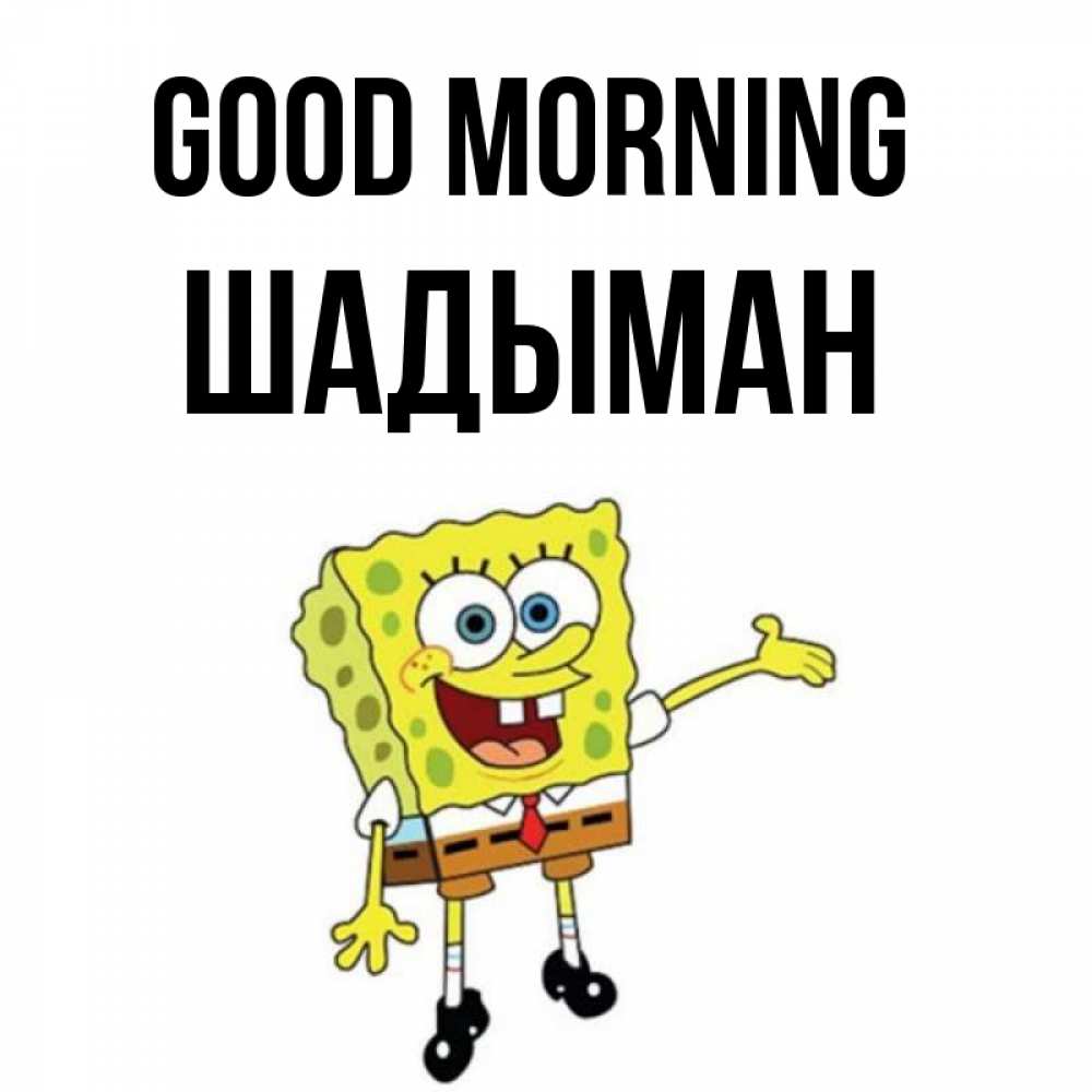 Greetings card с именем, ШАДЫМАН Good morning губка боб улыбается Greetings with text for free download 