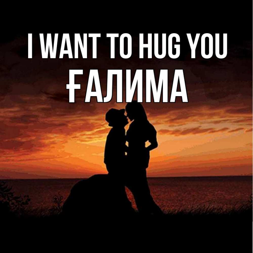 Greetings card с именем, ҒАЛИМА I want to hug you парень и девушка и оранжевое небо Greetings with text for free download 