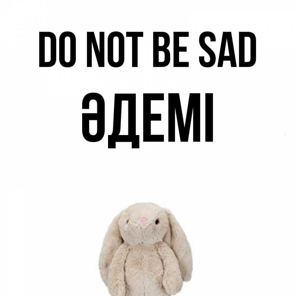 Greetings card с именем, ӘДЕМІ Do not be sad детская игрушка зайчика Greetings with text for free download 