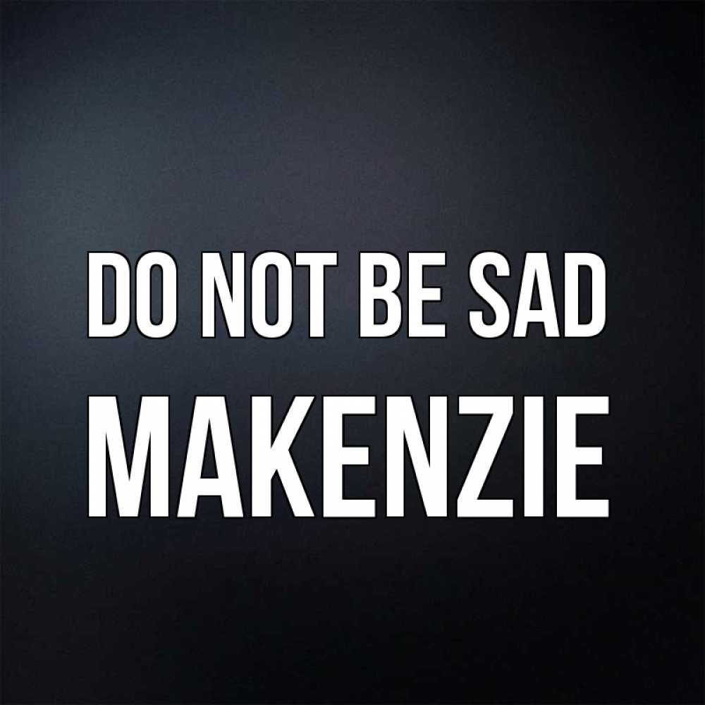 Greetings card с именем, Makenzie Do not be sad Градиент серый Greetings with text for free download 