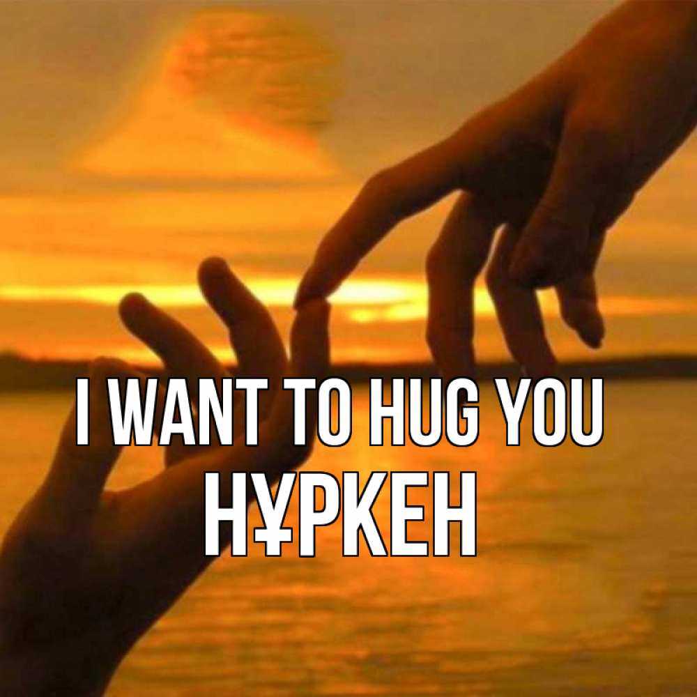 Greetings card с именем, Нұркен I want to hug you прикосновение нежное к любимому Greetings with text for free download 