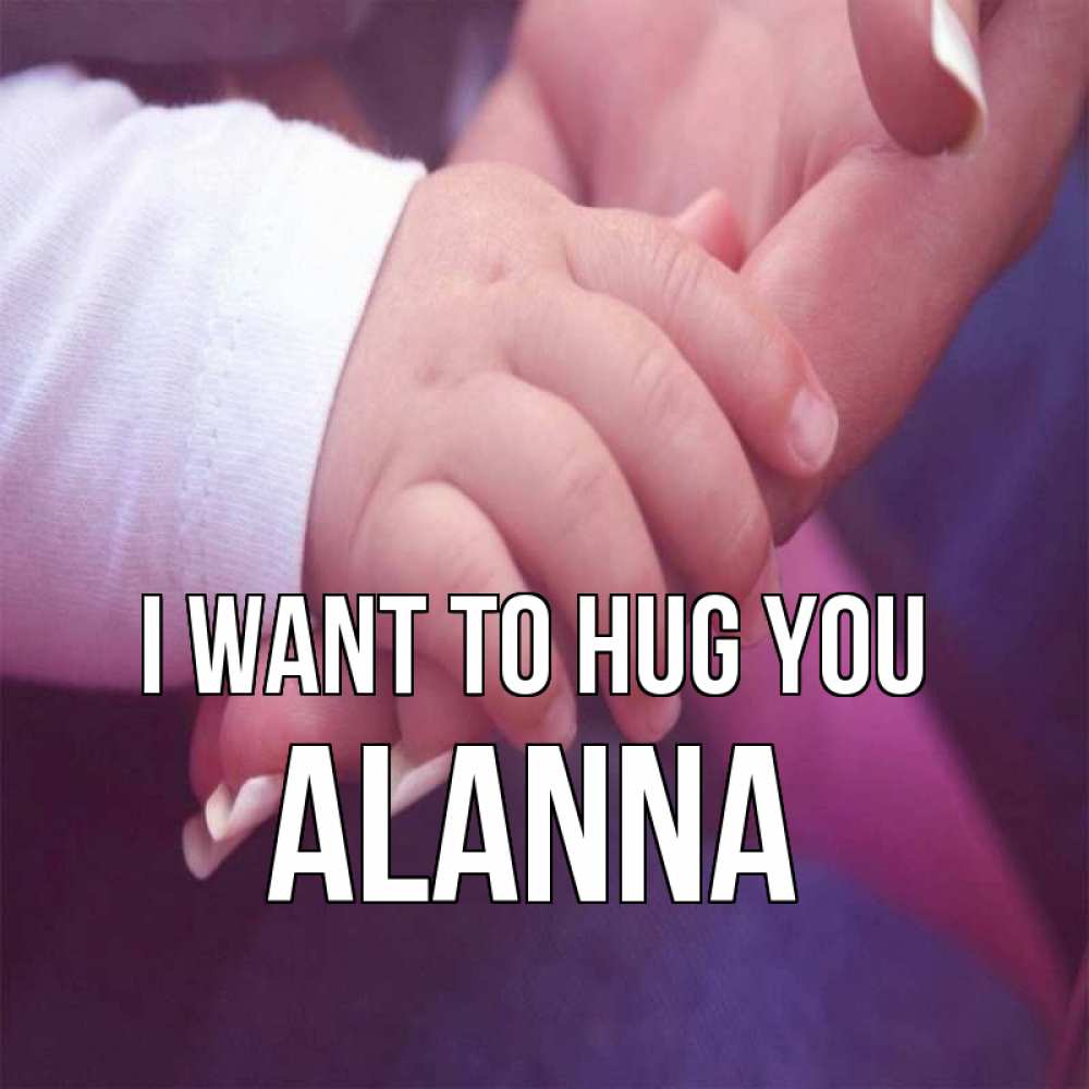 Greetings card с именем, Alanna I want to hug you мама с ребенком Greetings with text for free download 