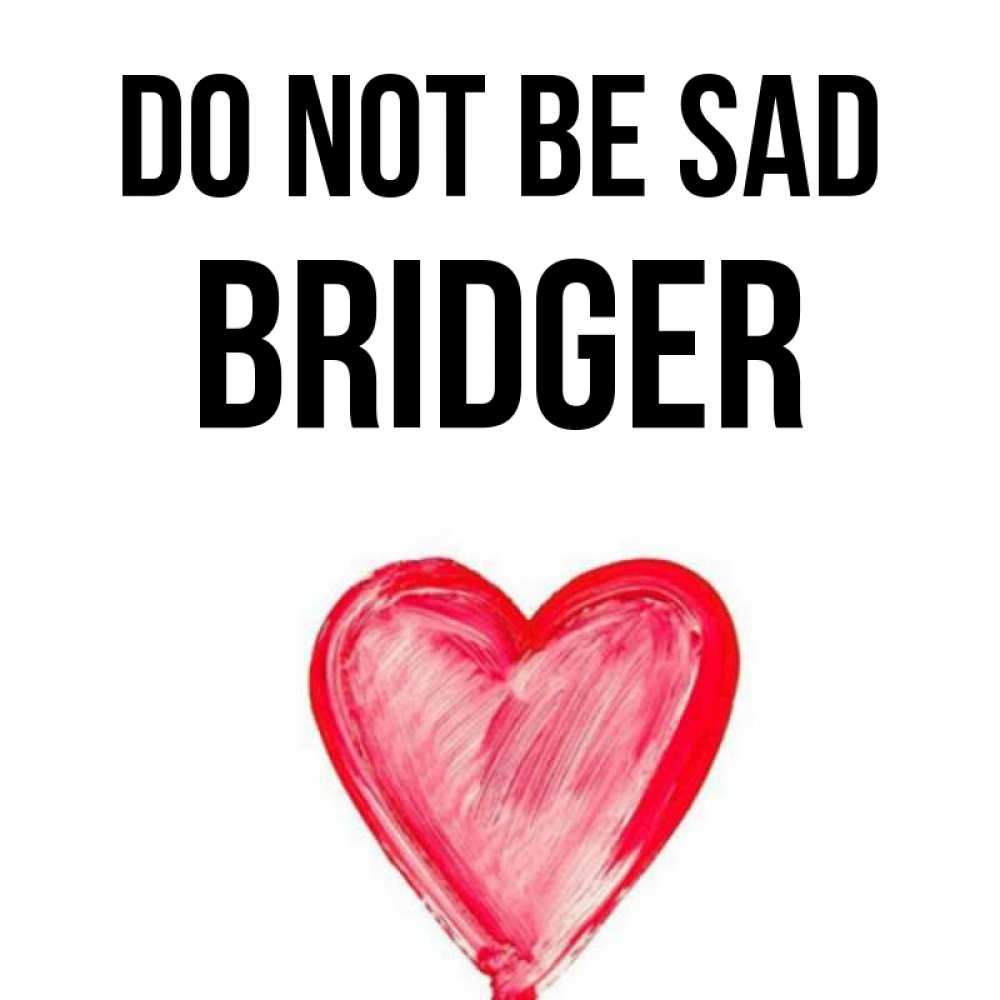 Greetings card с именем, Bridger Do not be sad сердечко Greetings with text for free download 