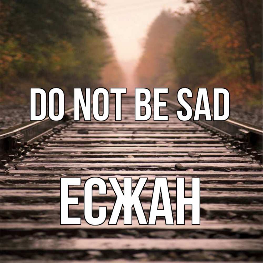 Greetings card с именем, Есжан Do not be sad лес и железная дорога Greetings with text for free download 
