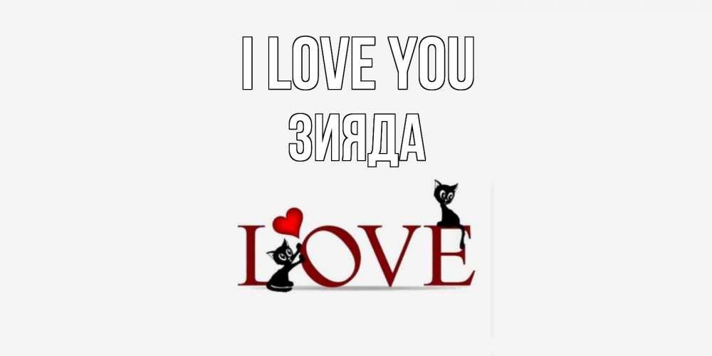 Greetings card с именем, ЗИЯДА I love you любовь, коты Greetings with text for free download 