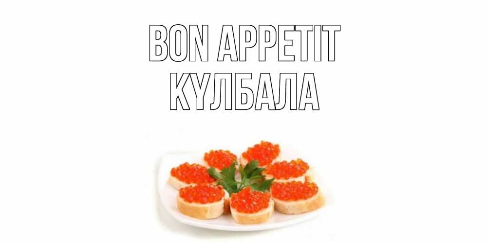 Greetings card с именем, Күлбала Bon Appetit бутерброд,красная икра Greetings with text for free download 