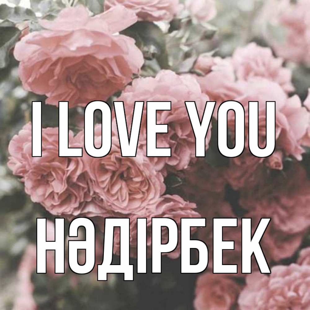Greetings card с именем, НӘДІРБЕК I love you розы 3 Greetings with text for free download 