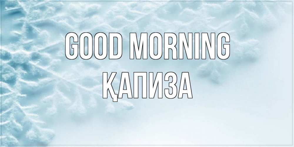 Greetings card с именем, ҚАПИЗА Good morning классное зимнее утро Greetings with text for free download 