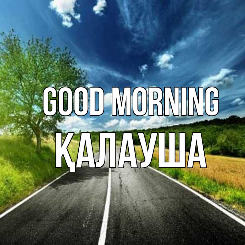 Greetings card с именем, Қалауша Good morning дорога и небо Greetings with text for free download 