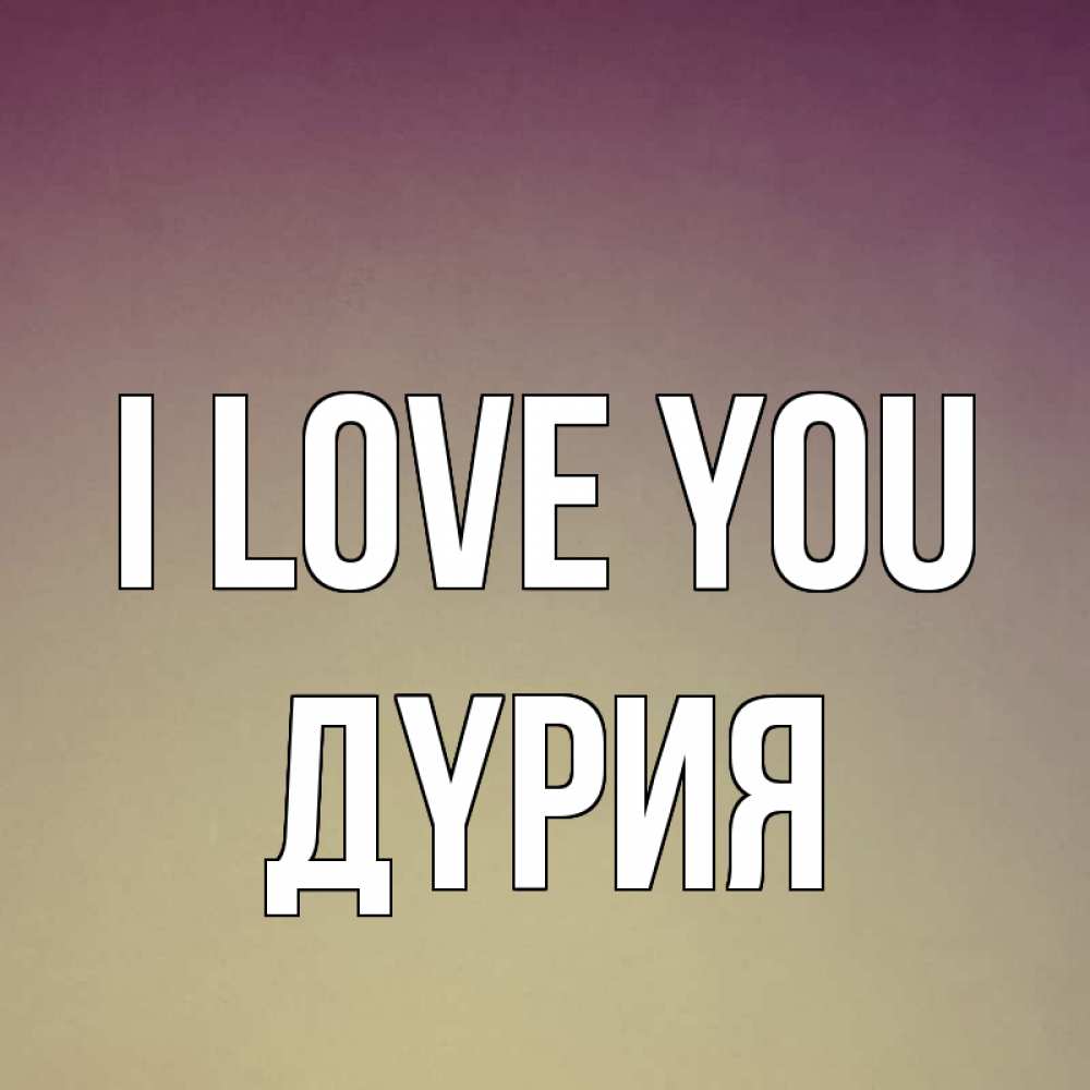 Greetings card с именем, ДҮРИЯ I love you для любимой Greetings with text for free download 