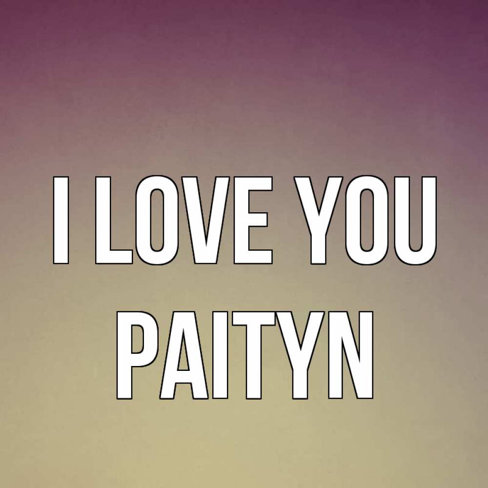 Greetings card с именем, Paityn I love you для любимой Greetings with text for free download 