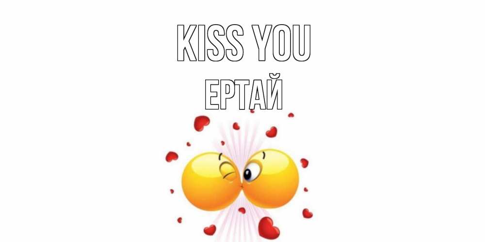 Greetings card с именем, Ертай Kiss you поцелуй Greetings with text for free download 