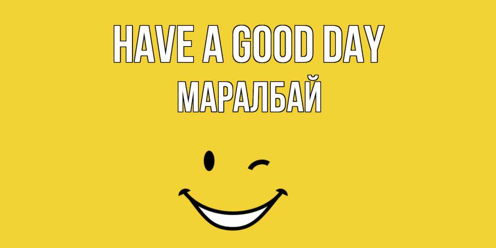 Greetings card с именем, МАРАЛБАЙ Have a good day позитивного дня Greetings with text for free download 
