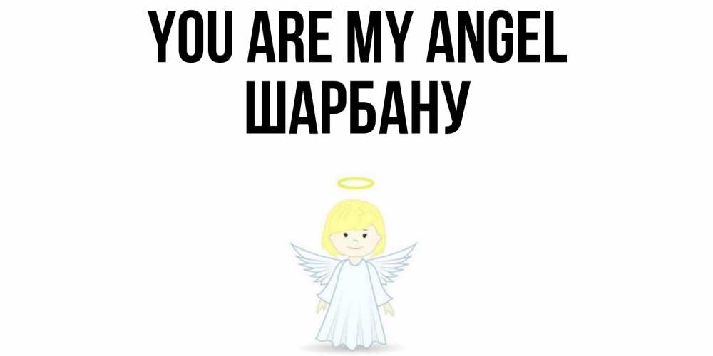 Greetings card с именем, ШАРБАНУ You are my angel ангел Greetings with text for free download 