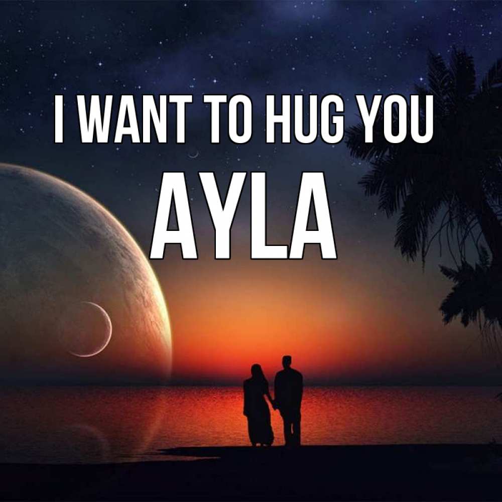 Greetings card с именем, Ayla I want to hug you восход спутников Greetings with text for free download 