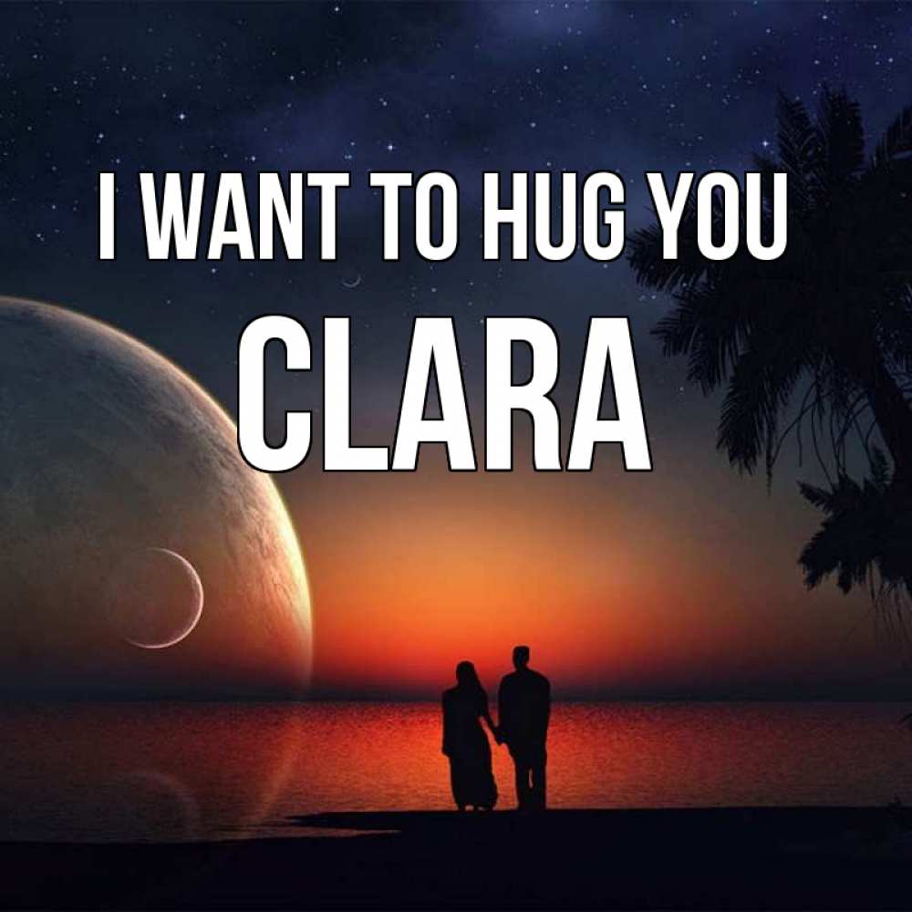 Greetings card с именем, Clara I want to hug you восход спутников Greetings with text for free download 