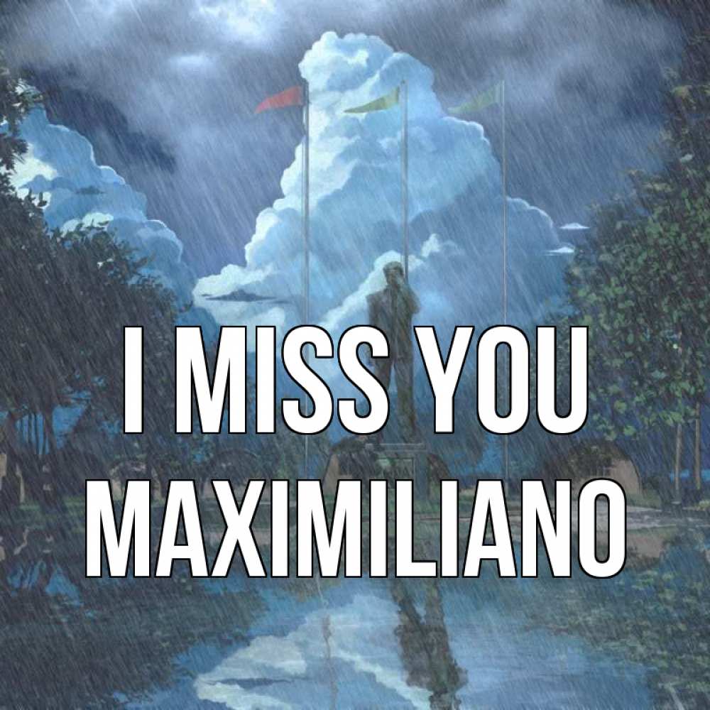 Greetings card с именем, Maximiliano I miss you печалька Greetings with text for free download 