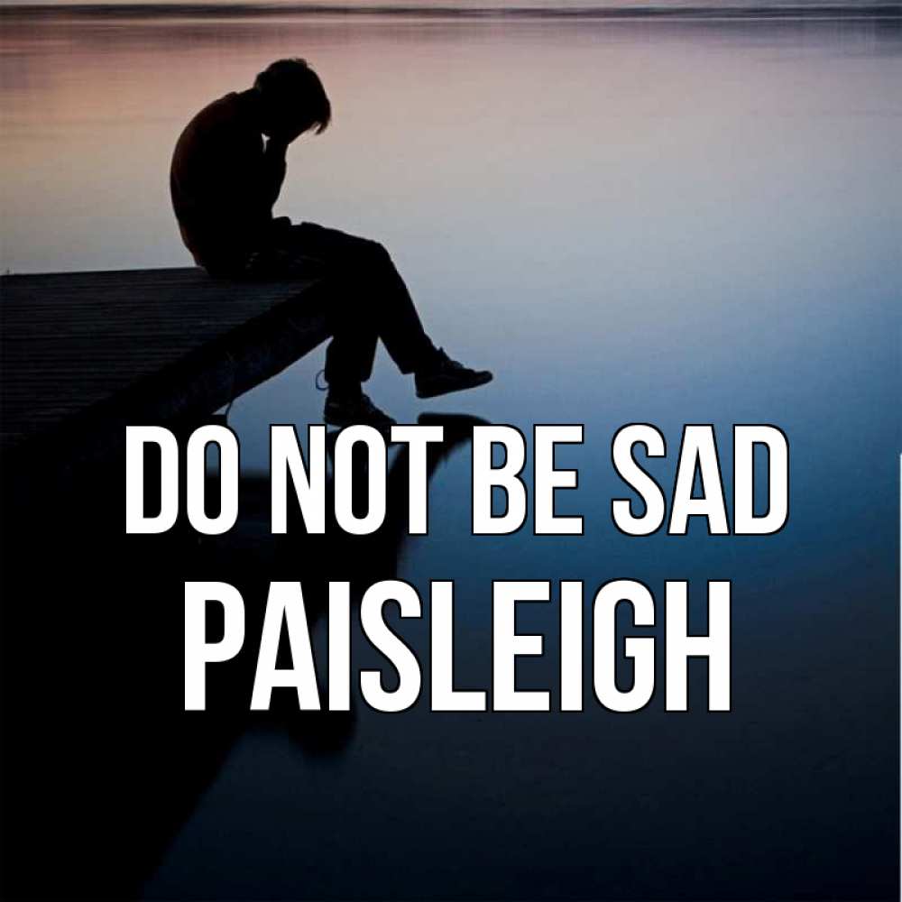 Greetings card с именем, Paisleigh Do not be sad печаль Greetings with text for free download 