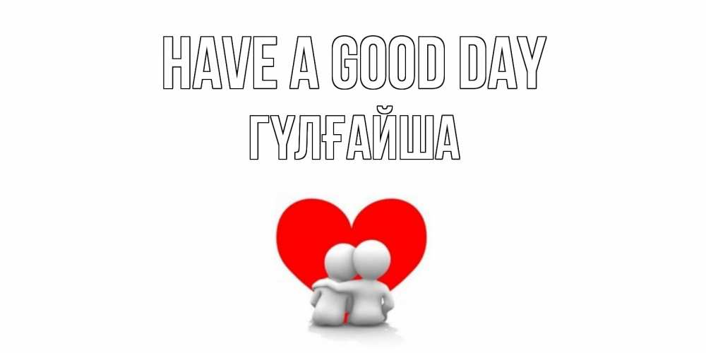 Greetings card с именем, ГҮЛҒАЙША Have a good day Сердце Greetings with text for free download 