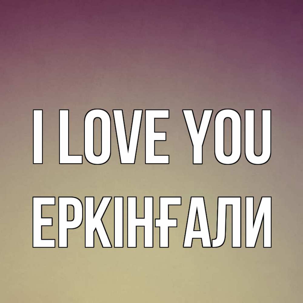 Greetings card с именем, Еркінғали I love you для любимой Greetings with text for free download 