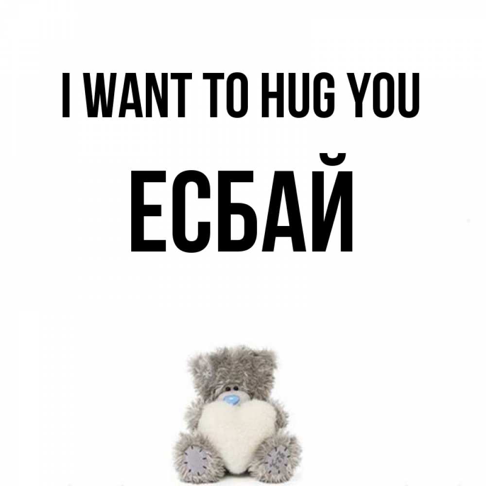 Greetings card с именем, Есбай I want to hug you медвежонок с сердечком белого цвета Greetings with text for free download 