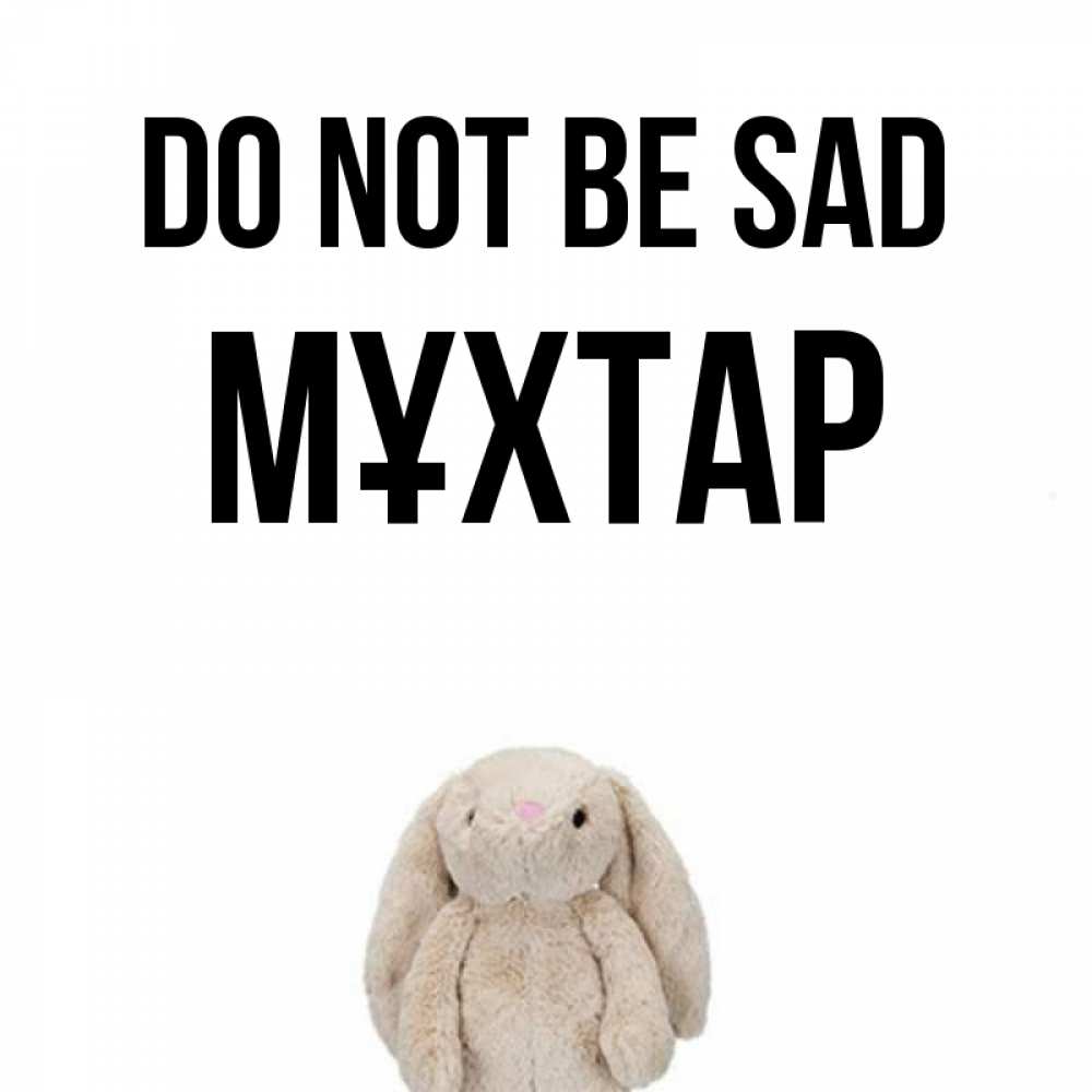Greetings card с именем, МҰХТАР Do not be sad детская игрушка зайчика Greetings with text for free download 