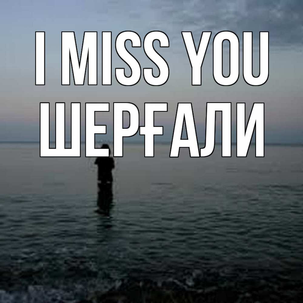 Greetings card с именем, ШЕРҒАЛИ I miss you скука Greetings with text for free download 