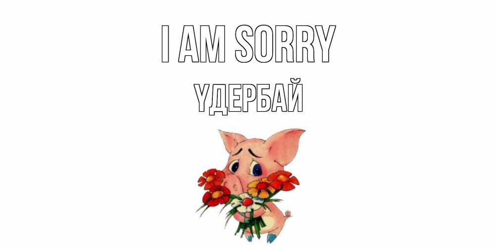Greetings card с именем, ҮДЕРБАЙ I am sorry открытка с поросей которая просит прощения Greetings with text for free download 