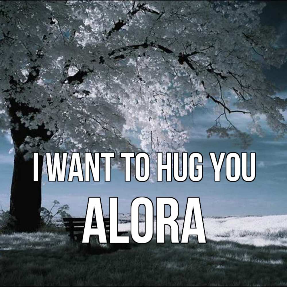 Greetings card с именем, Alora I want to hug you дерево Greetings with text for free download 