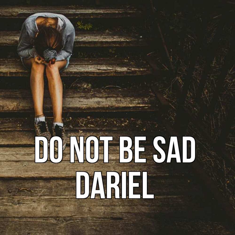 Greetings card с именем, Dariel Do not be sad девушка сидит на деревянных ступеньках Greetings with text for free download 