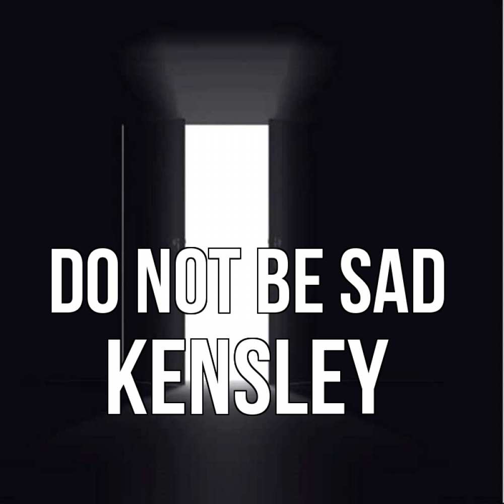 Greetings card с именем, Kensley Do not be sad открытая дверь Greetings with text for free download 