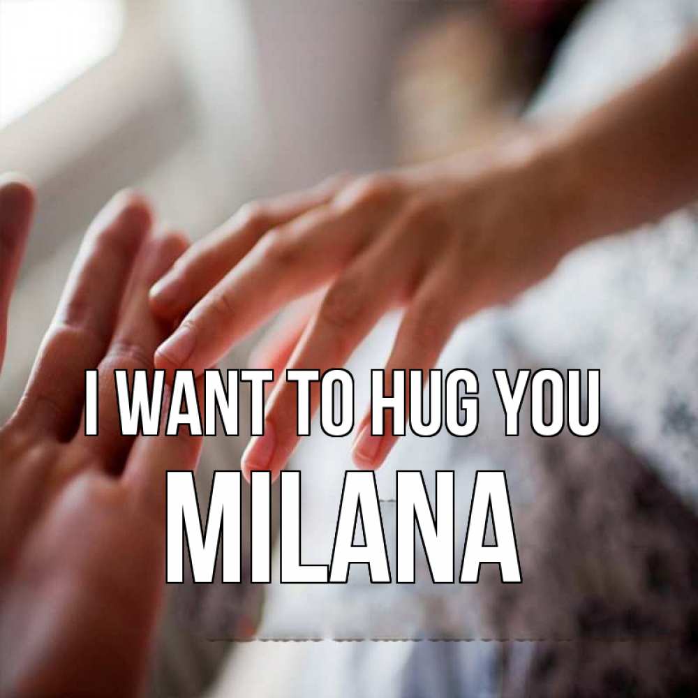 Greetings card с именем, Milana I want to hug you прикосновение Greetings with text for free download 