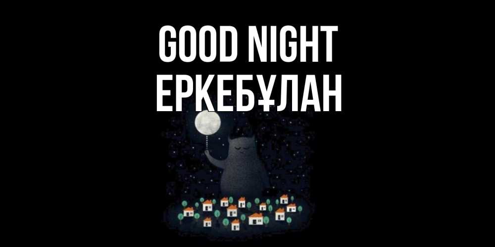 Greetings card с именем, Еркебұлан Good night кот,луна, ночь, звезды Greetings with text for free download 