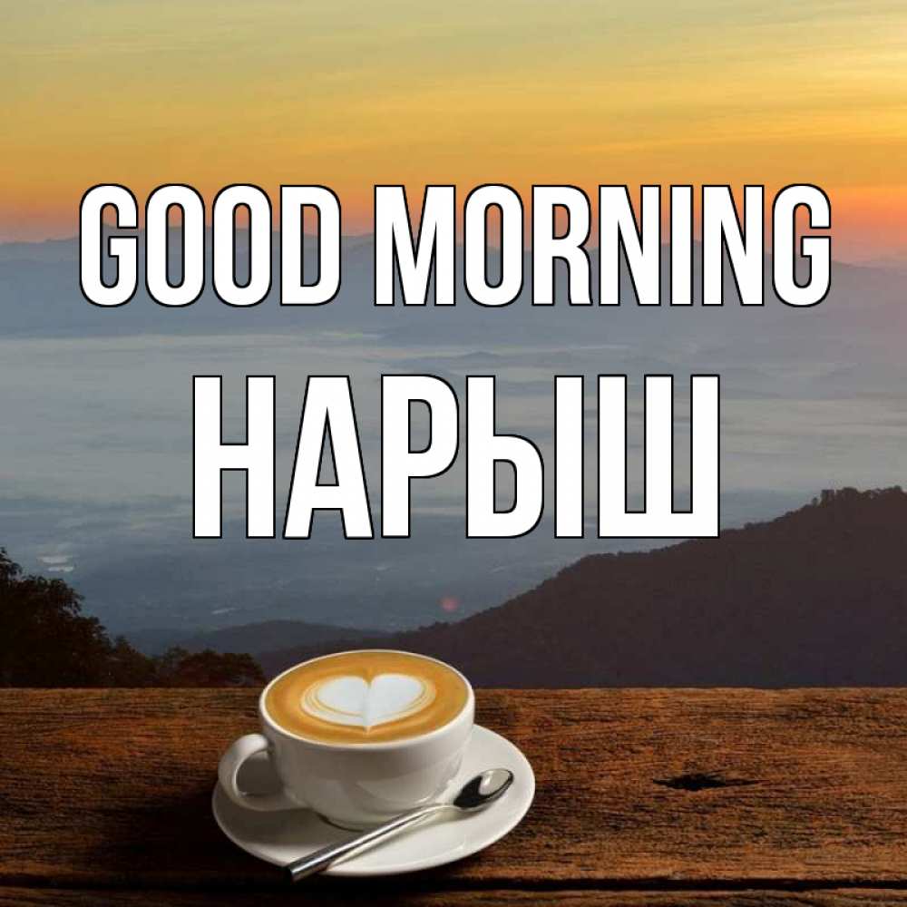 Greetings card с именем, Нарыш Good morning кофе на высоте Greetings with text for free download 