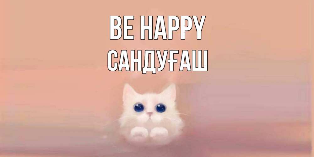 Greetings card с именем, САНДУҒАШ Be happy кошка Greetings with text for free download 