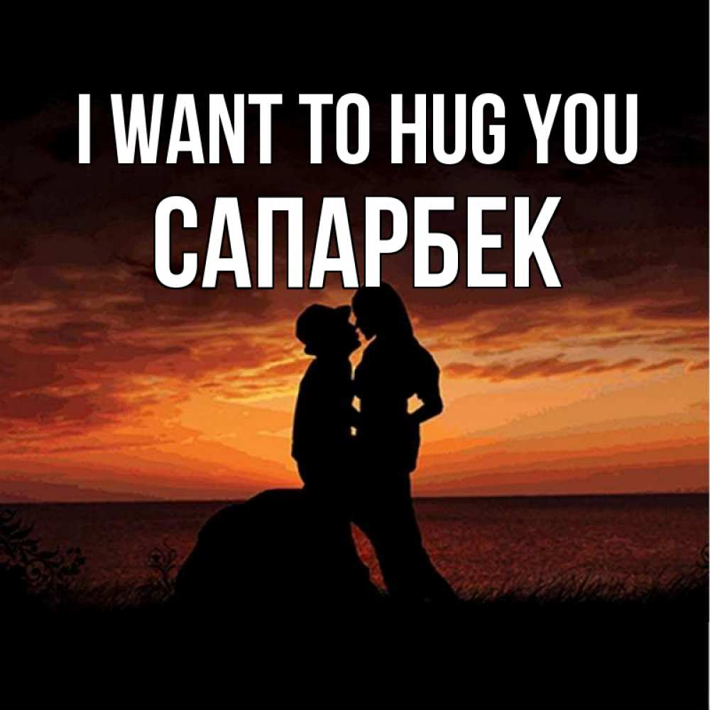 Greetings card с именем, САПАРБЕК I want to hug you парень и девушка и оранжевое небо Greetings with text for free download 