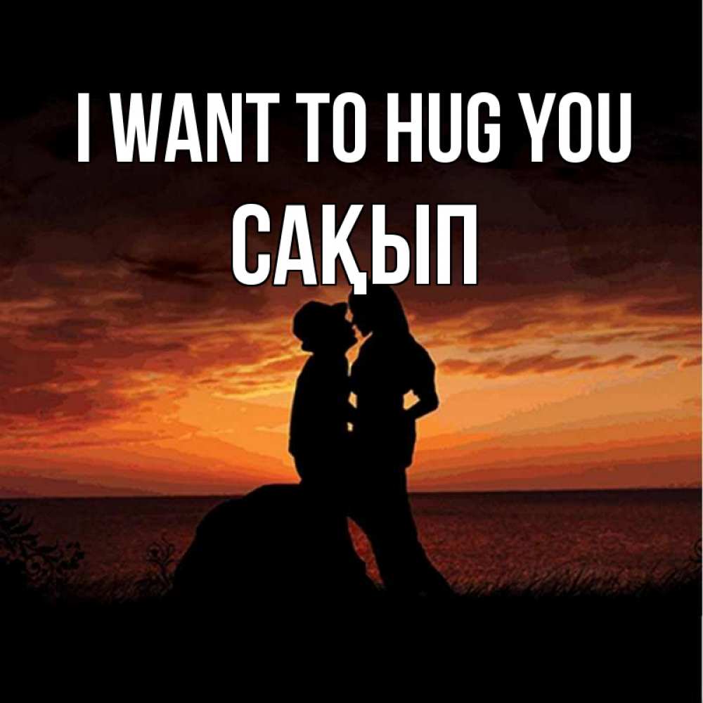 Greetings card с именем, САҚЫП I want to hug you парень и девушка и оранжевое небо Greetings with text for free download 