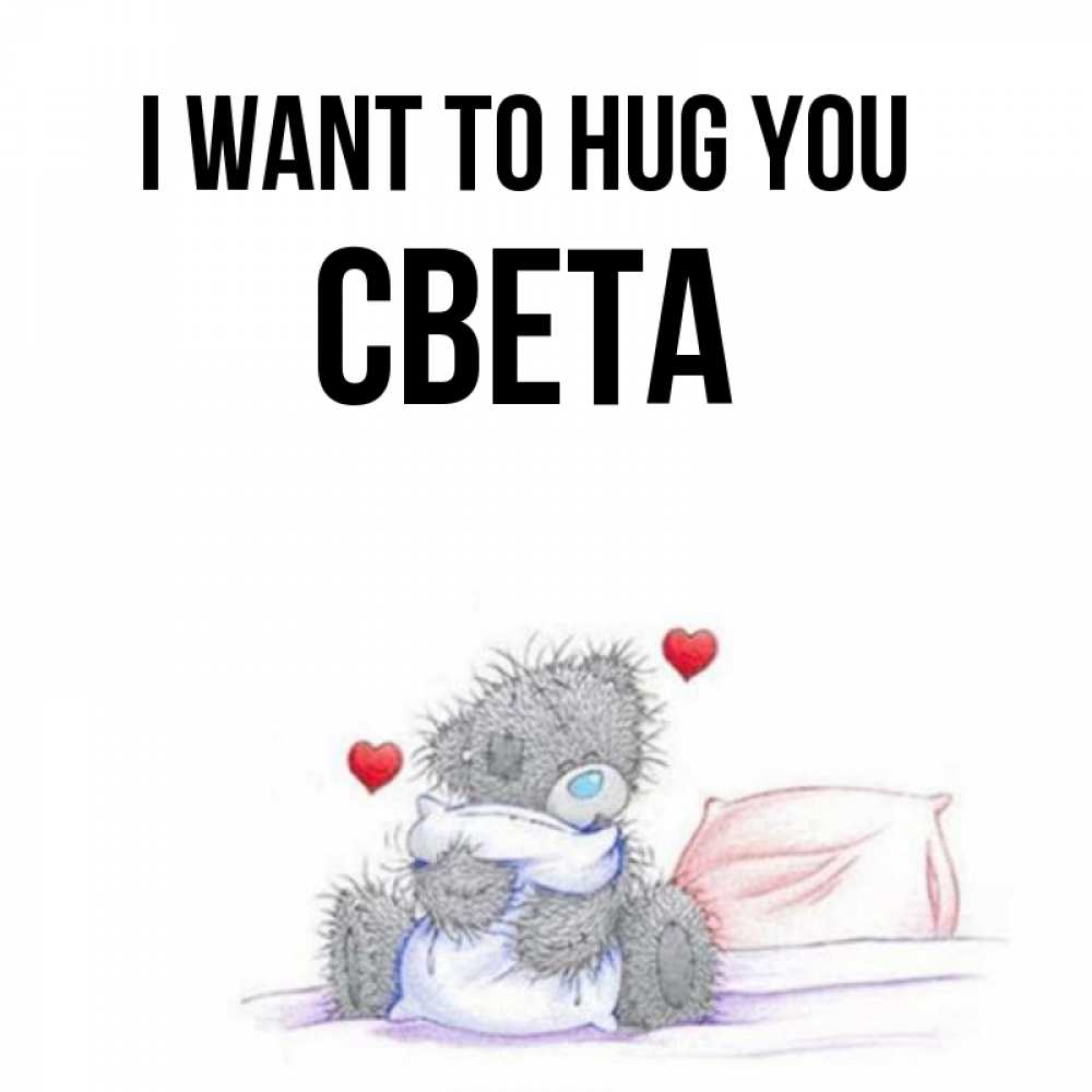Greetings card с именем, Света I want to hug you сердечки мишка Тедди и кроватка Greetings with text for free download 