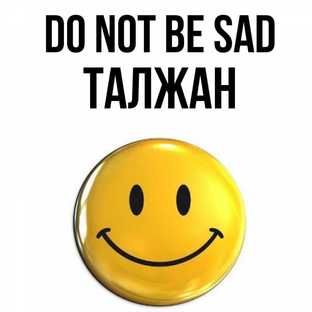 Greetings card с именем, ТАЛЖАН Do not be sad желаем всем позитива Greetings with text for free download 