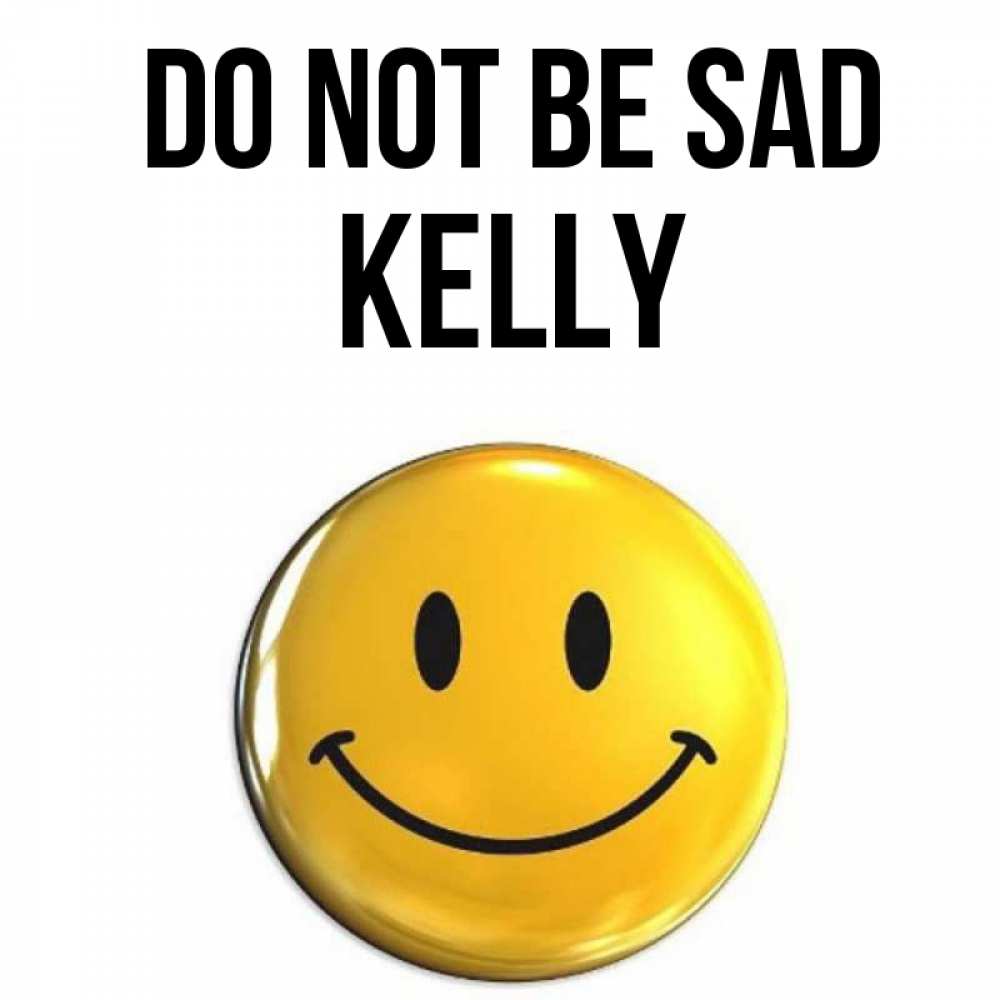 Greetings card с именем, Kelly Do not be sad желаем всем позитива Greetings with text for free download 