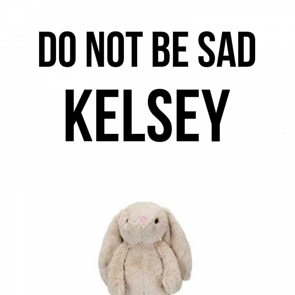 Greetings card с именем, Kelsey Do not be sad детская игрушка зайчика Greetings with text for free download 