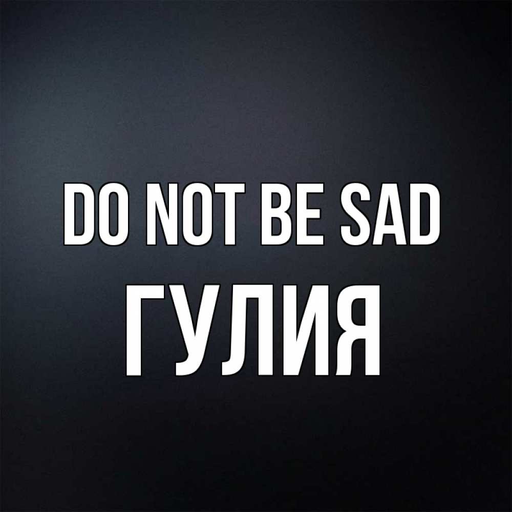 Greetings card с именем, Гулия Do not be sad Градиент серый Greetings with text for free download 