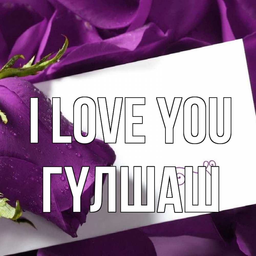 Greetings card с именем, ГҮЛШАШ I love you роза Greetings with text for free download 