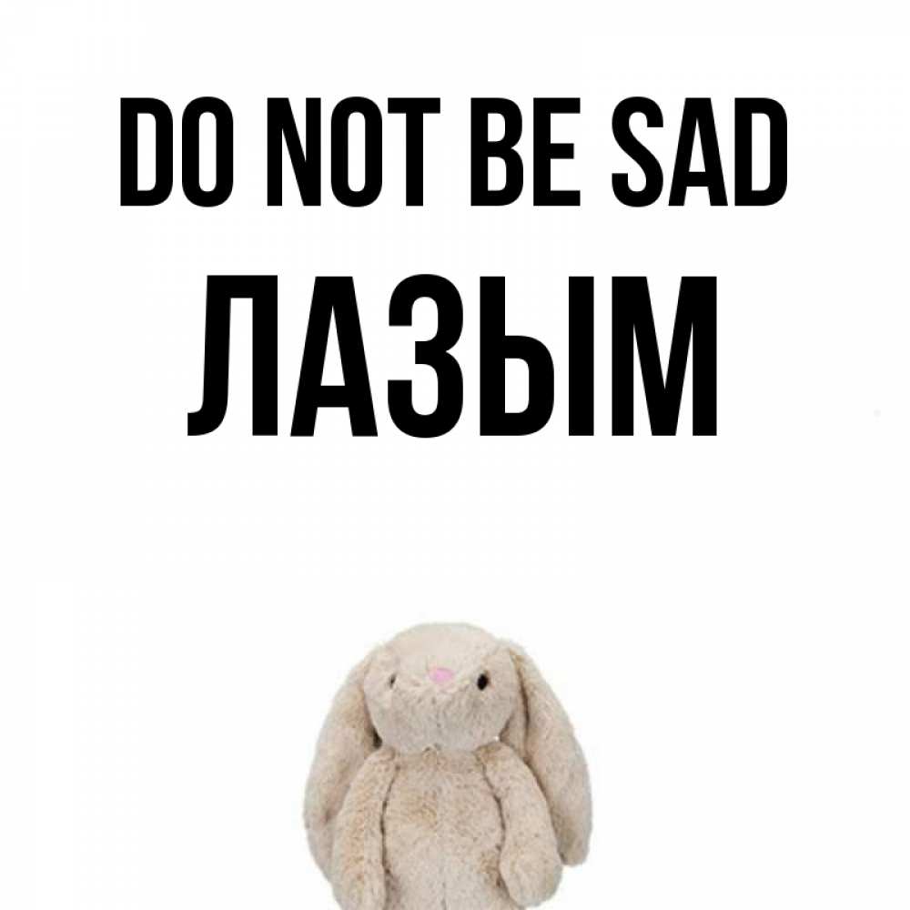 Greetings card с именем, ЛАЗЫМ Do not be sad детская игрушка зайчика Greetings with text for free download 