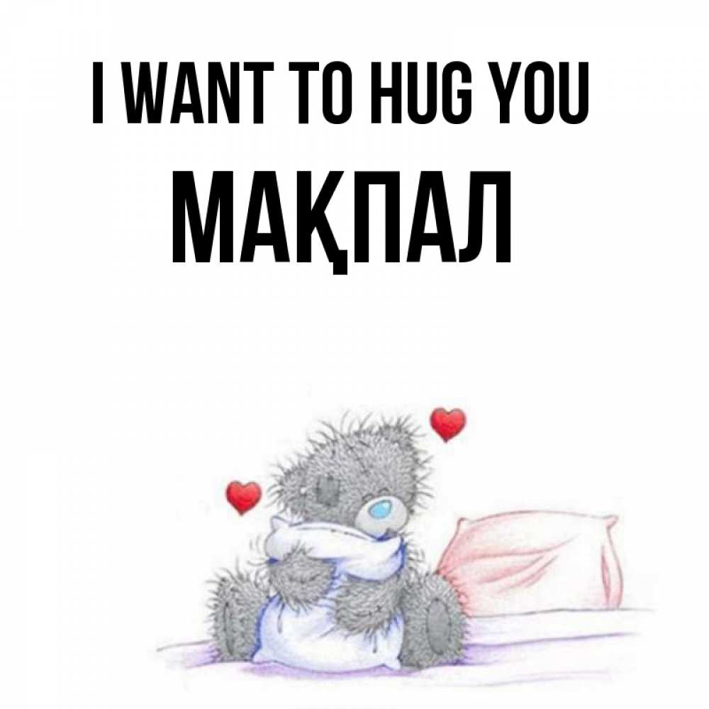 Greetings card с именем, МАҚПАЛ I want to hug you сердечки мишка Тедди и кроватка Greetings with text for free download 